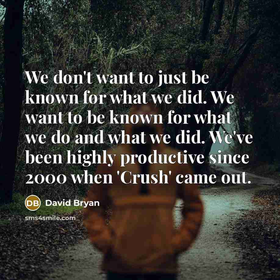 “We don't want to just be known for what we did. We want to be known for what we do and what we did. We've been highly productive since 2000 when 'Crush' came out.” quote by David Bryan