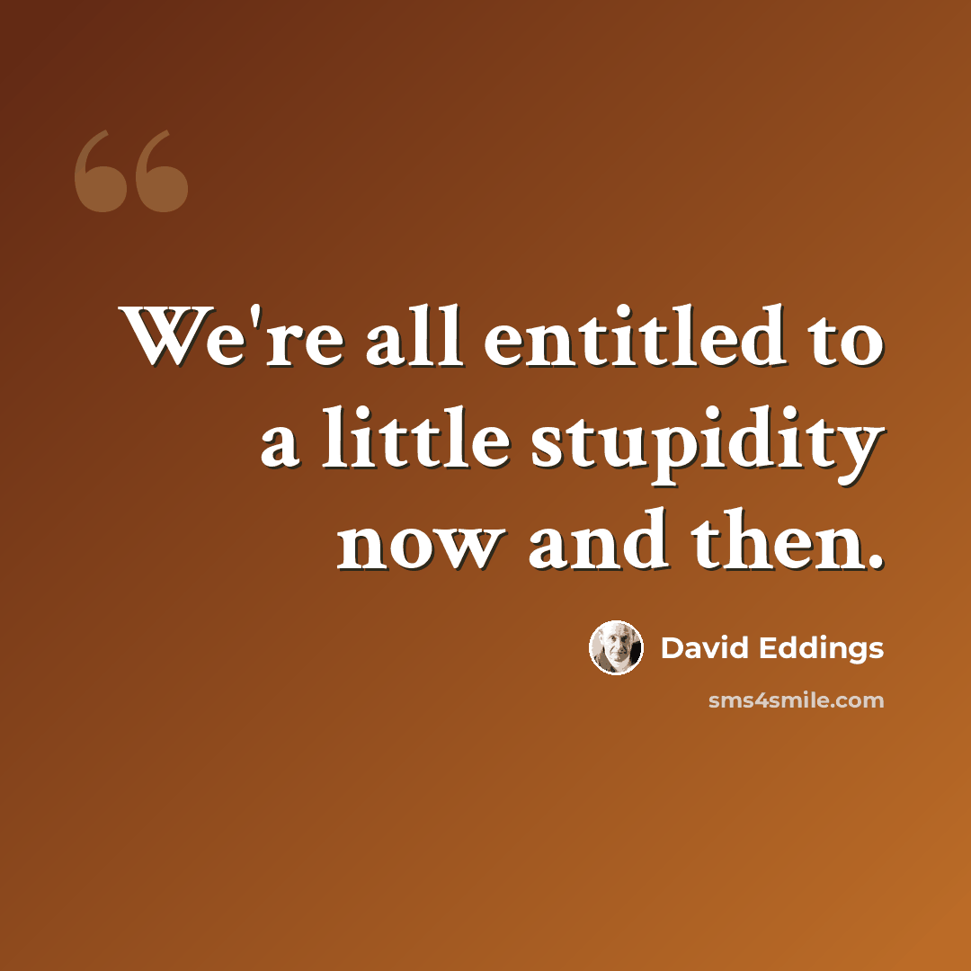 “We're all entitled to a little stupidity now and then.” quote by David Eddings