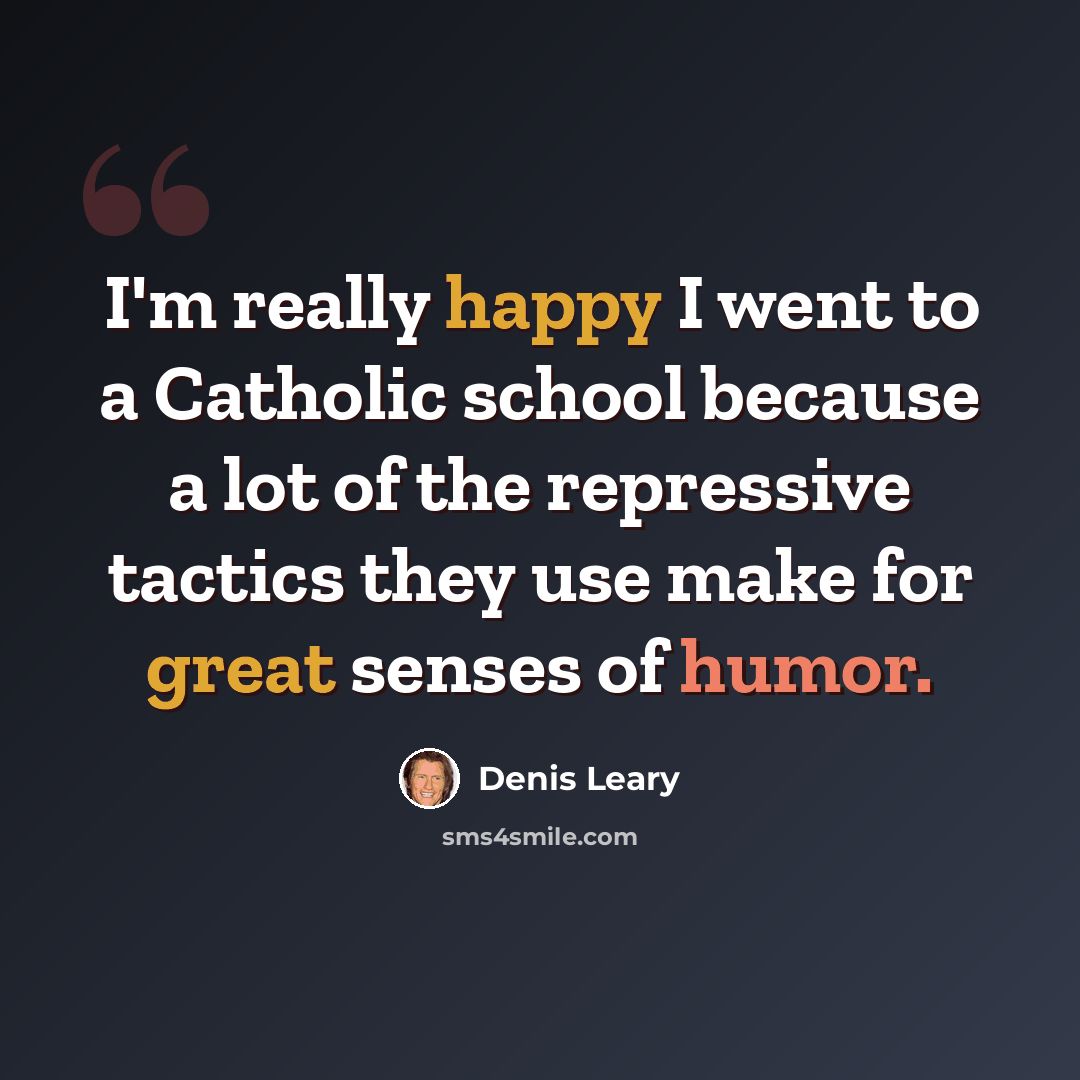 “I'm really happy I went to a Catholic school because a lot of the repressive tactics they use make for great senses of humor.” quote by Denis Leary