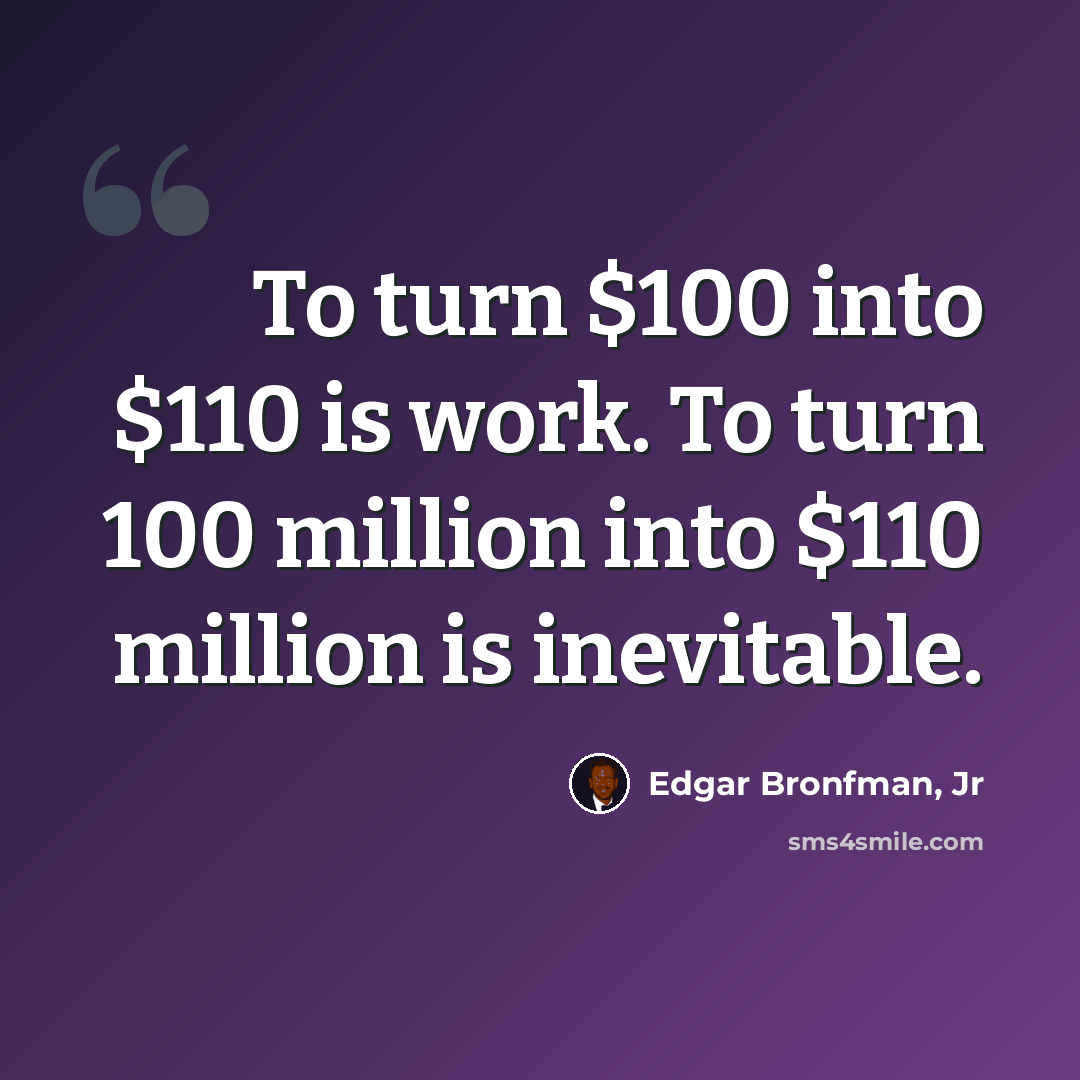 “To turn $100 into $110 is work. To turn 100 million into $110 million is inevitable.” quote by Edgar Bronfman, Jr