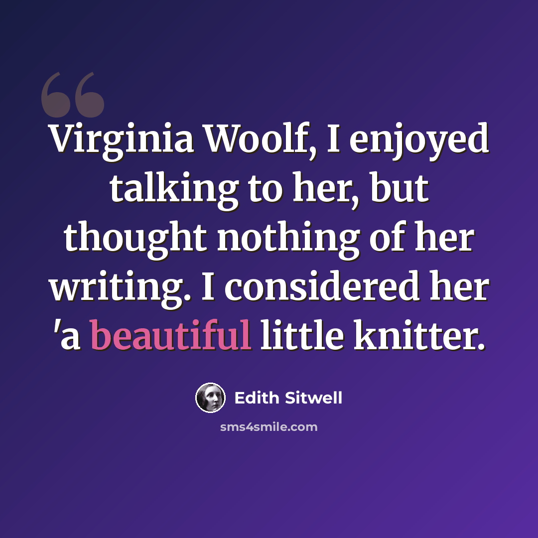 “Virginia Woolf, I enjoyed talking to her, but thought nothing of her writing. I considered her 'a beautiful little knitter.” quote by Edith Sitwell