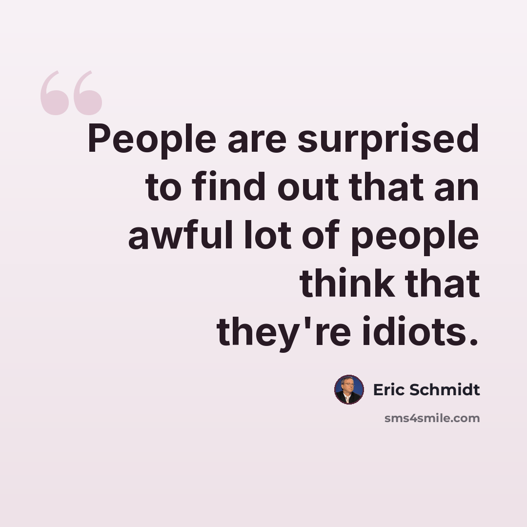 “People are surprised to find out that an awful lot of people think that they're idiots.” quote by Eric Schmidt