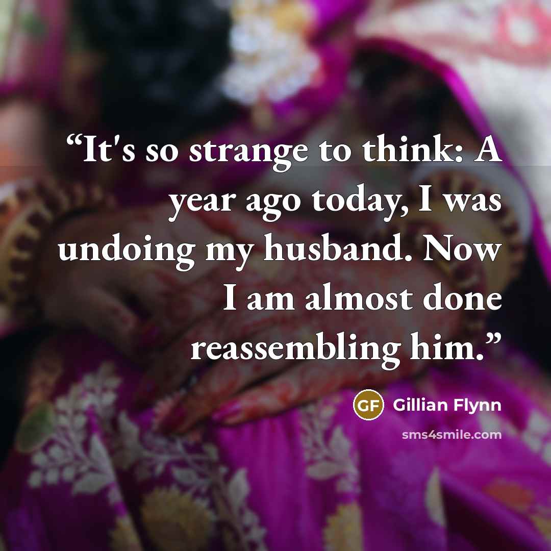 “It's so strange to think: A year ago today, I was undoing my husband. Now I am almost done reassembling him.” quote by Gillian Flynn