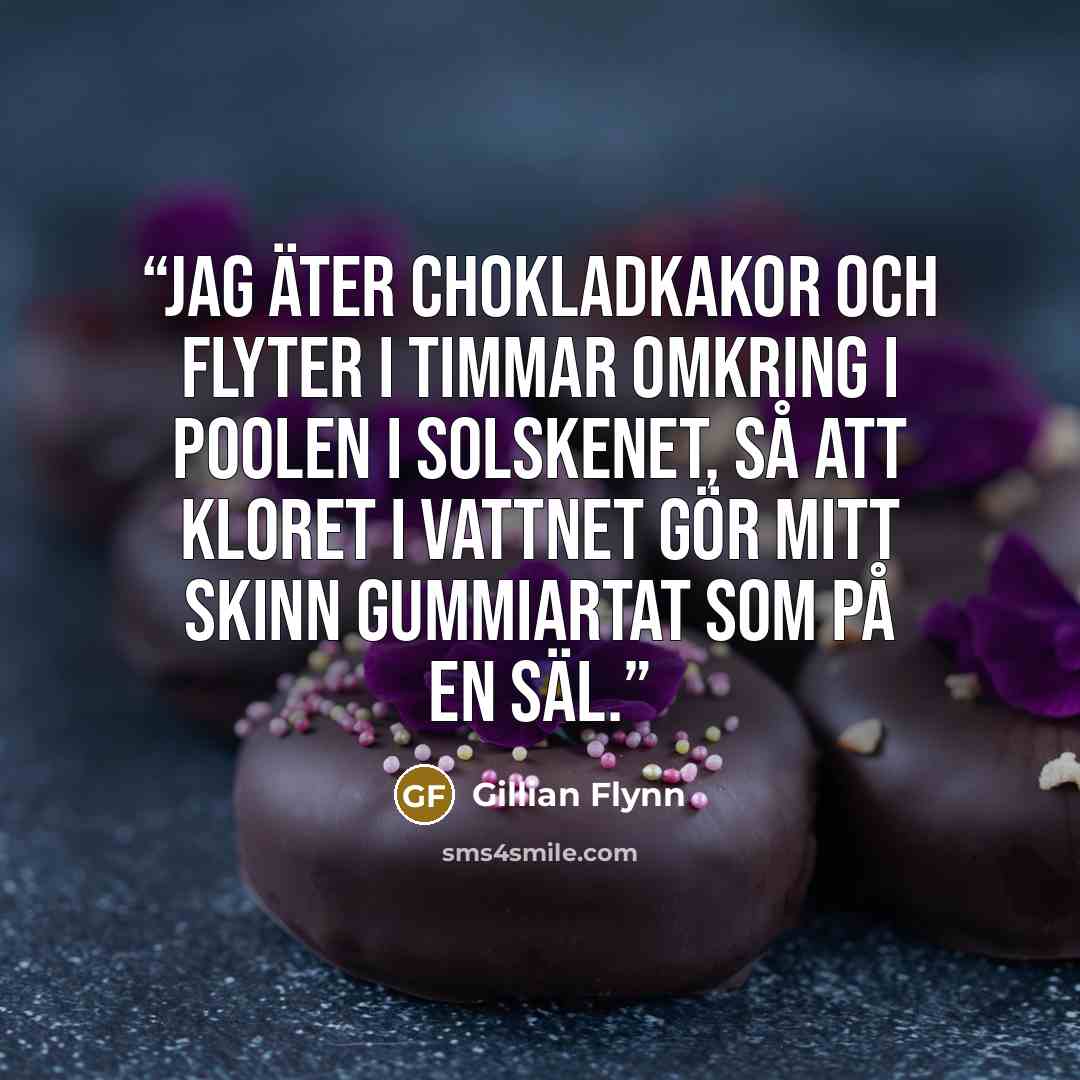 “Jag äter chokladkakor och flyter i timmar omkring i poolen i solskenet, så att kloret i vattnet gör mitt skinn gummiartat som på en säl.” quote by Gillian Flynn