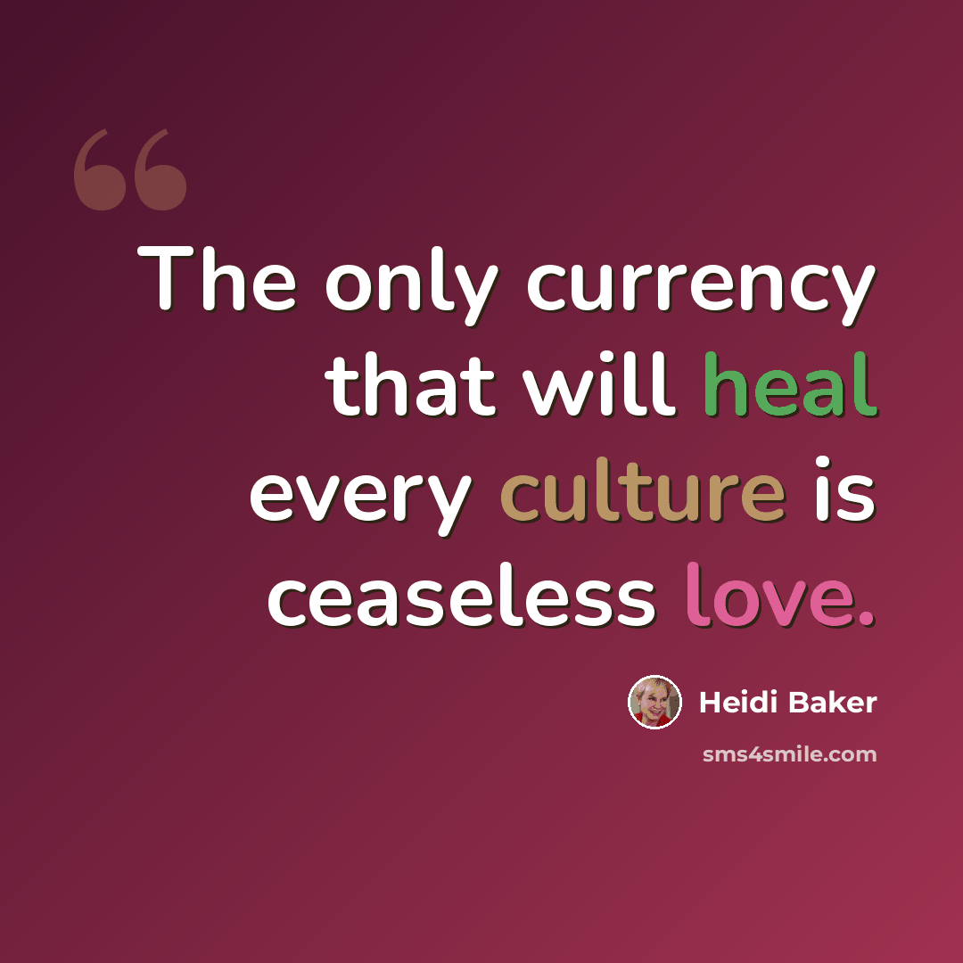 “The only currency that will heal every culture is ceaseless love.” quote by Heidi Baker