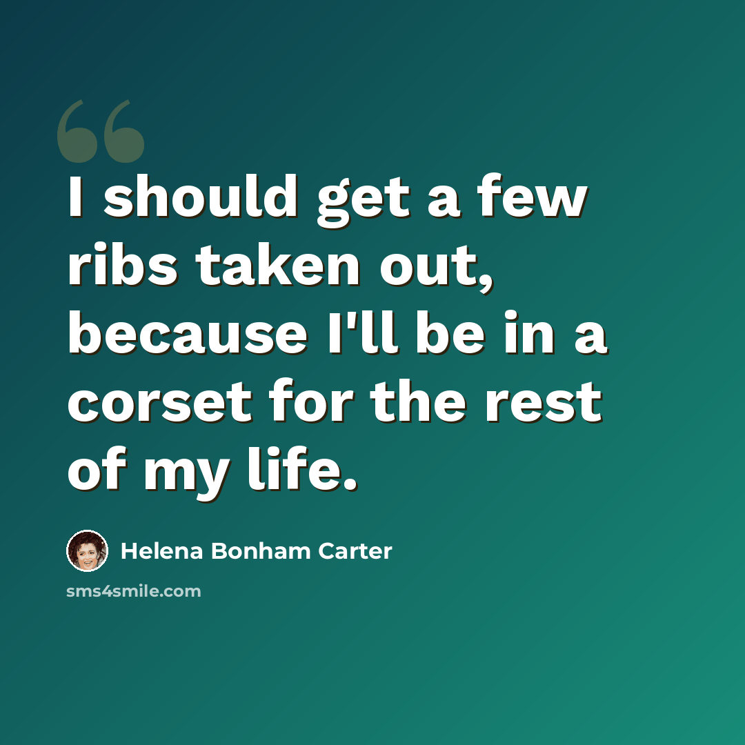 “I should get a few ribs taken out, because I'll be in a corset for the rest of my life.” quote by Helena Bonham Carter