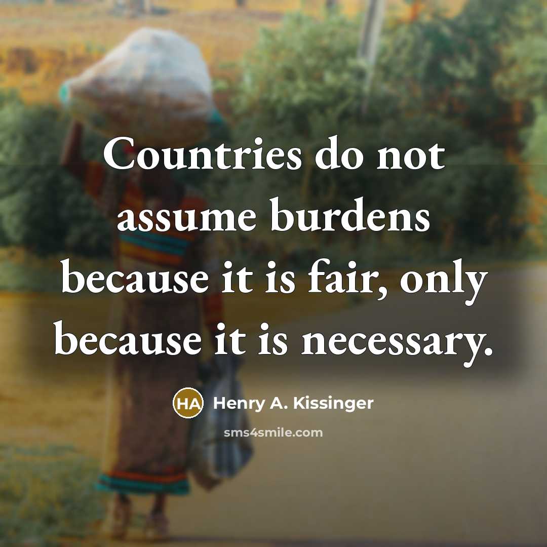 “Countries do not assume burdens because it is fair, only because it is necessary.” quote by Henry A. Kissinger