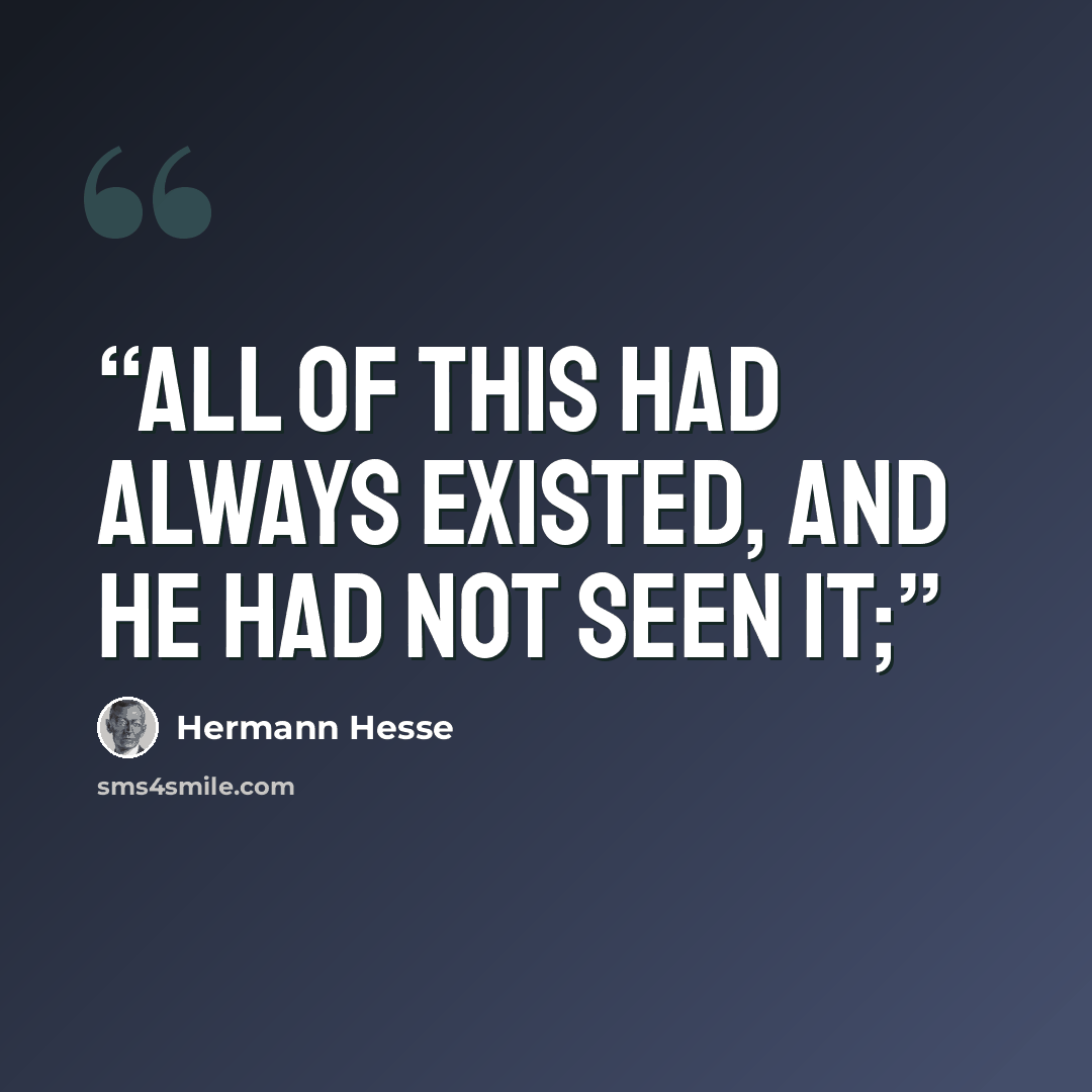 “All of this had always existed, and he had not seen it;” quote by Hermann Hesse