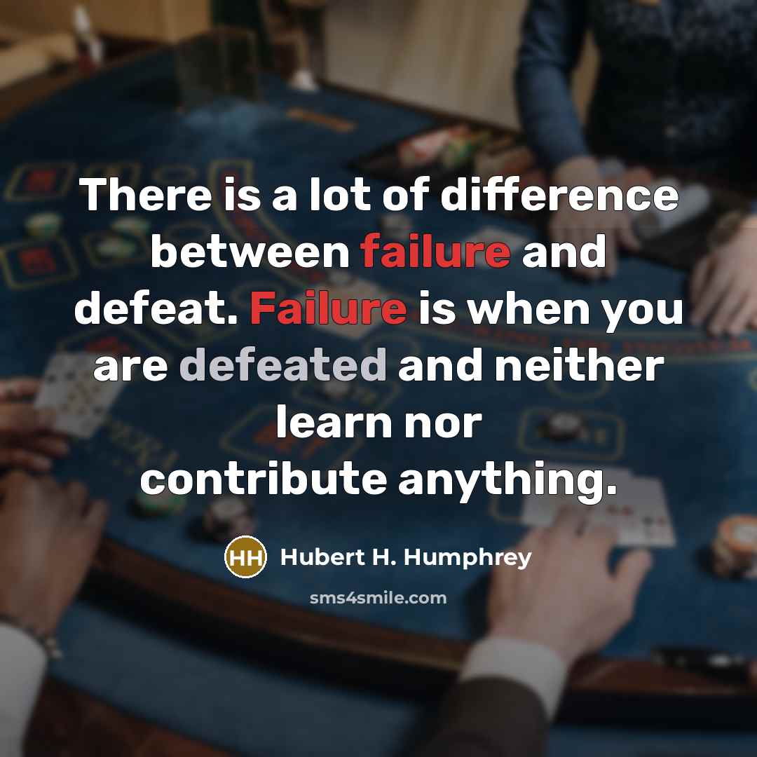 “There is a lot of difference between failure and defeat. Failure is when you are defeated and neither learn nor contribute anything.” quote by Hubert H. Humphrey