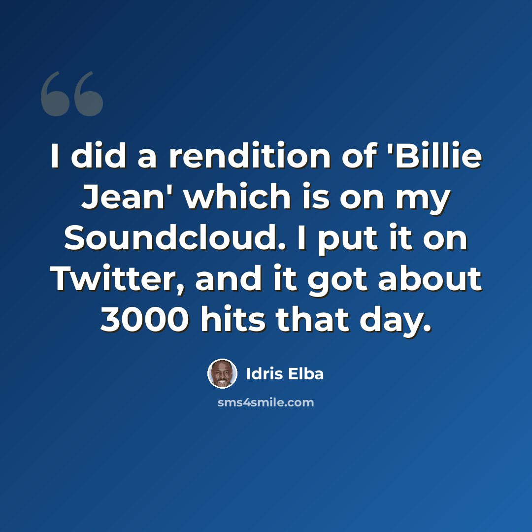 “I did a rendition of 'Billie Jean' which is on my Soundcloud. I put it on Twitter, and it got about 3000 hits that day.” quote by Idris Elba