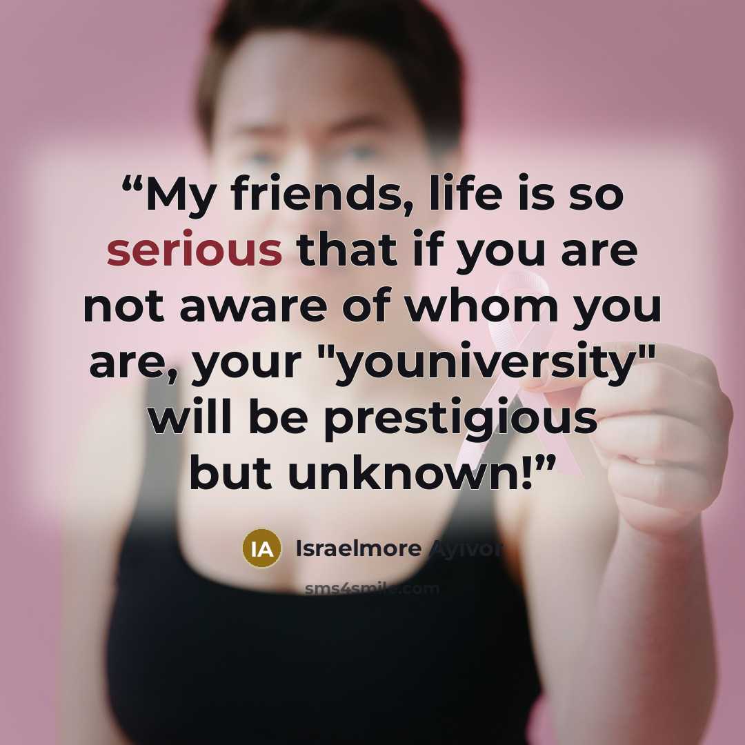 “My friends, life is so serious that if you are not aware of whom you are, your "youniversity" will be prestigious but unknown!” quote by Israelmore Ayivor