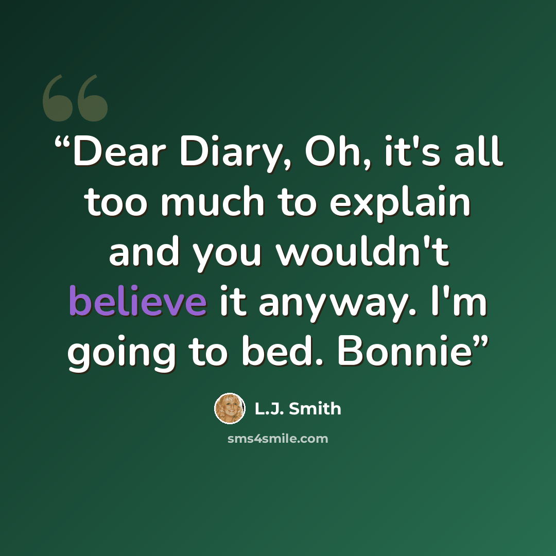“Dear Diary, Oh, it's all too much to explain and you wouldn't believe it anyway. I'm going to bed. Bonnie” quote by L.J. Smith