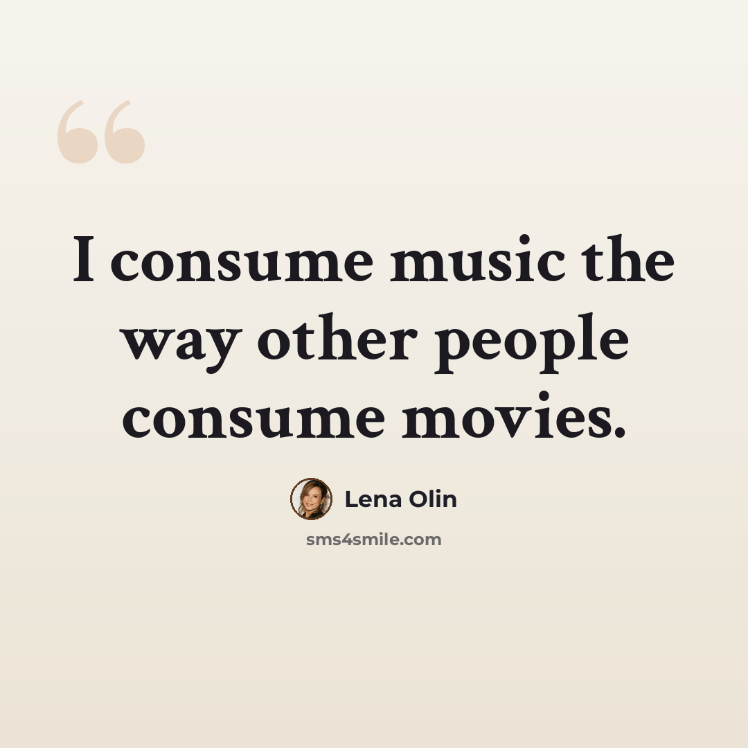 “I consume music the way other people consume movies.” quote by Lena Olin