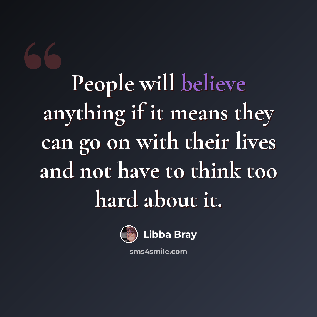 “People will believe anything if it means they can go on with their lives and not have to think too hard about it.” quote by Libba Bray