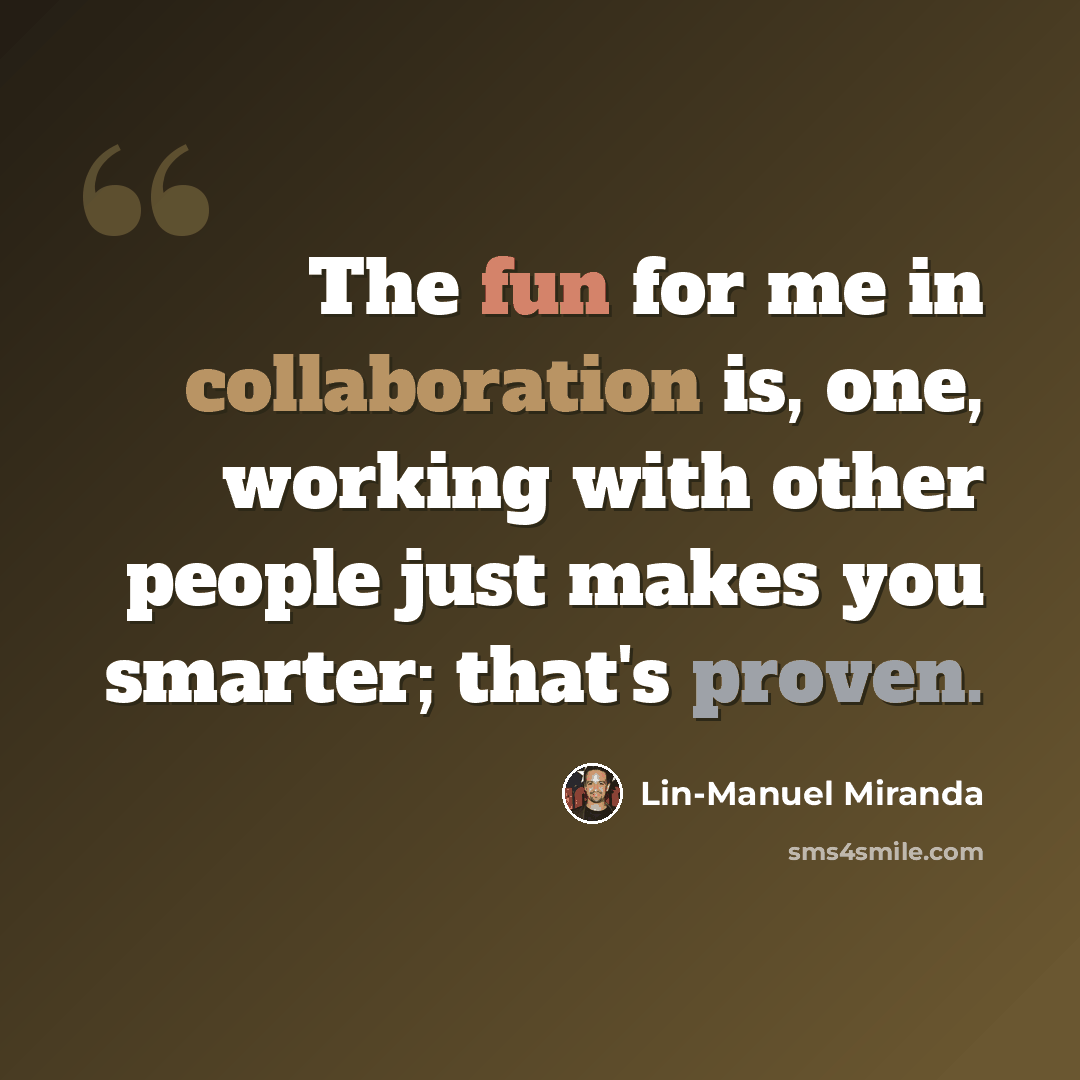 “The fun for me in collaboration is, one, working with other people just makes you smarter; that's proven.” quote by Lin-Manuel Miranda