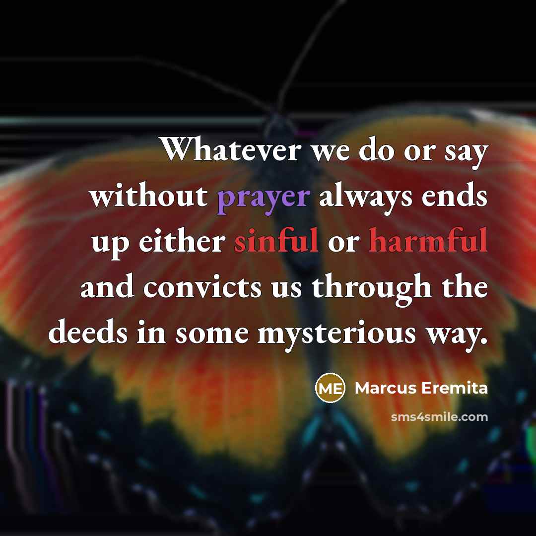 “Whatever we do or say without prayer always ends up either sinful or harmful and convicts us through the deeds in some mysterious way.” quote by Marcus Eremita