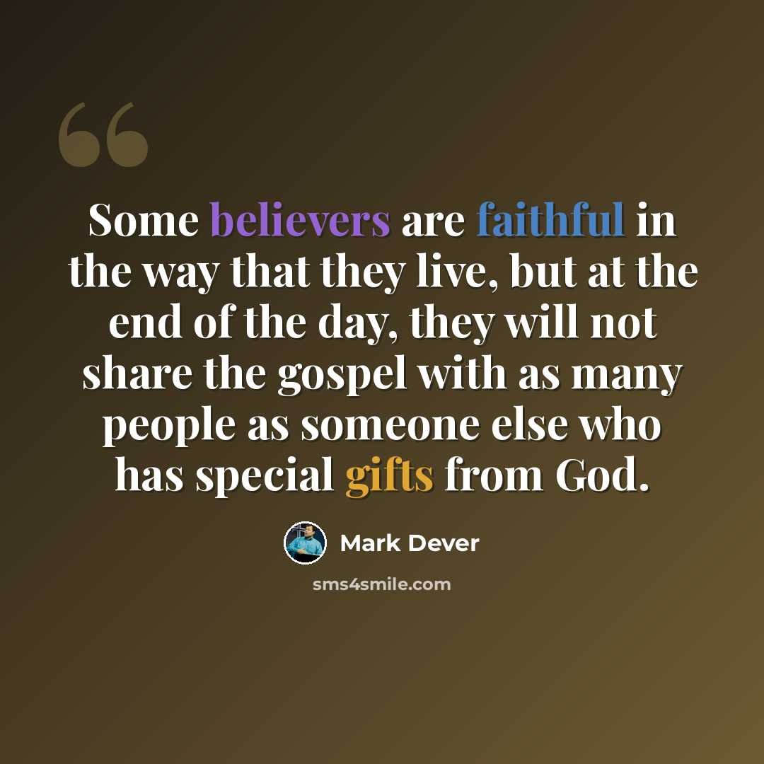 “Some believers are faithful in the way that they live, but at the end of the day, they will not share the gospel with as many people as someone else who has special gifts from God.” quote by Mark Dever