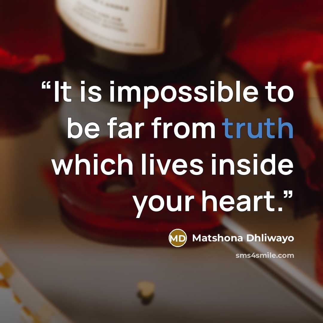 “It is impossible to be far from truth which lives inside your heart.” quote by Matshona Dhliwayo