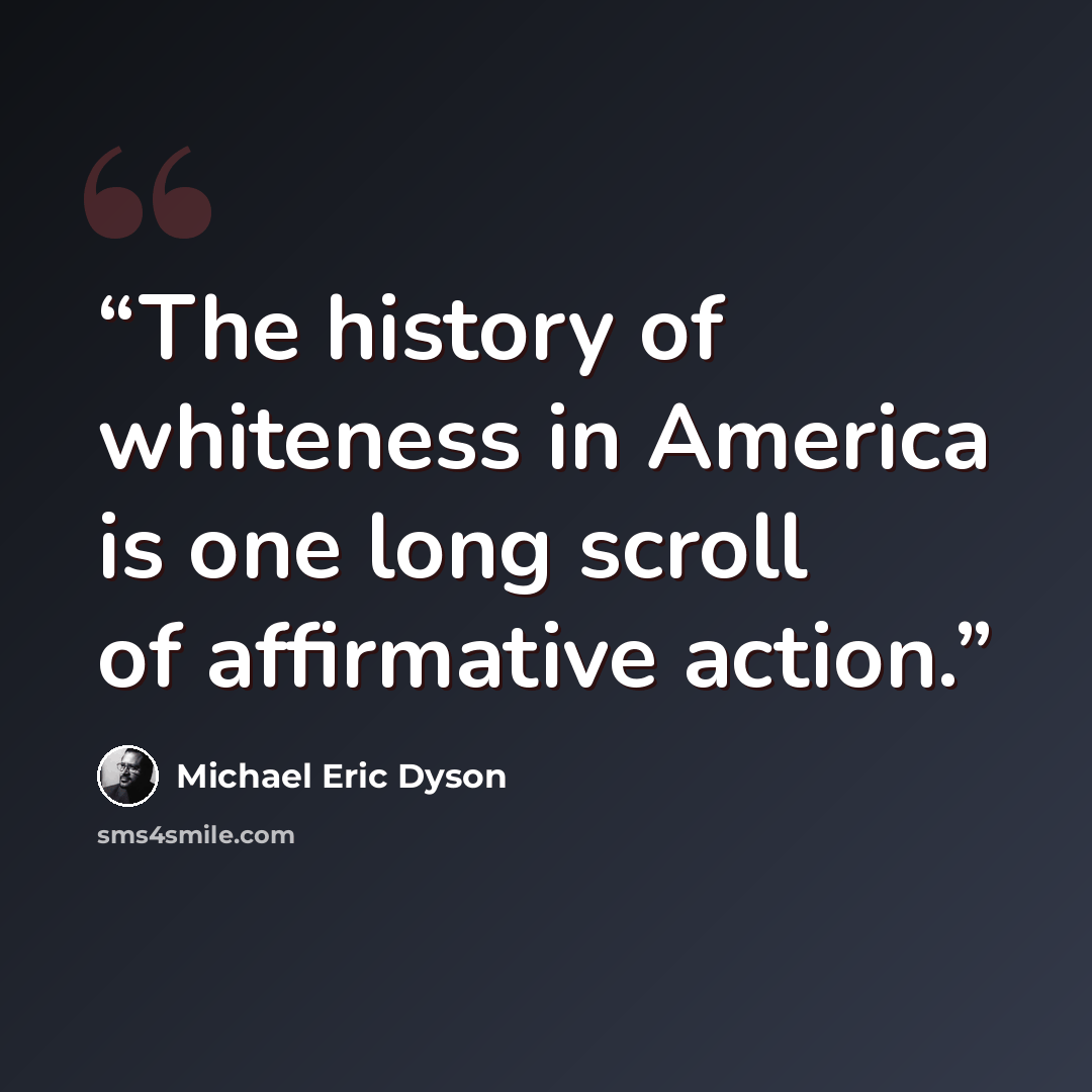 “The history of whiteness in America is one long scroll of affirmative action.” quote by Michael Eric Dyson