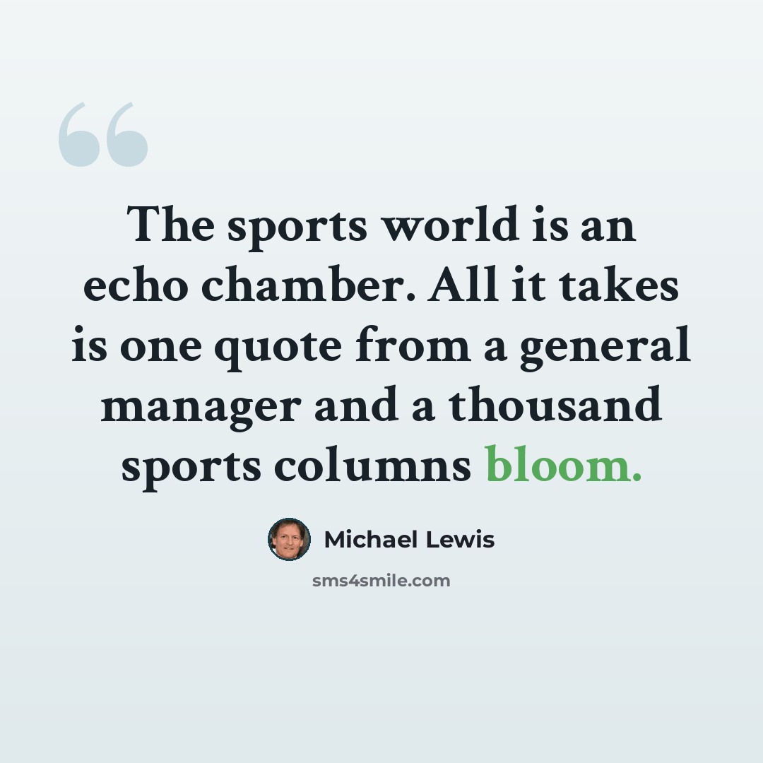 “The sports world is an echo chamber. All it takes is one quote from a general manager and a thousand sports columns bloom.” quote by Michael Lewis