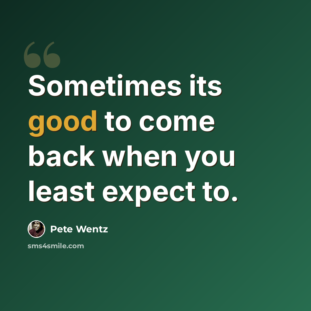 “Sometimes its good to come back when you least expect to.” quote by Pete Wentz