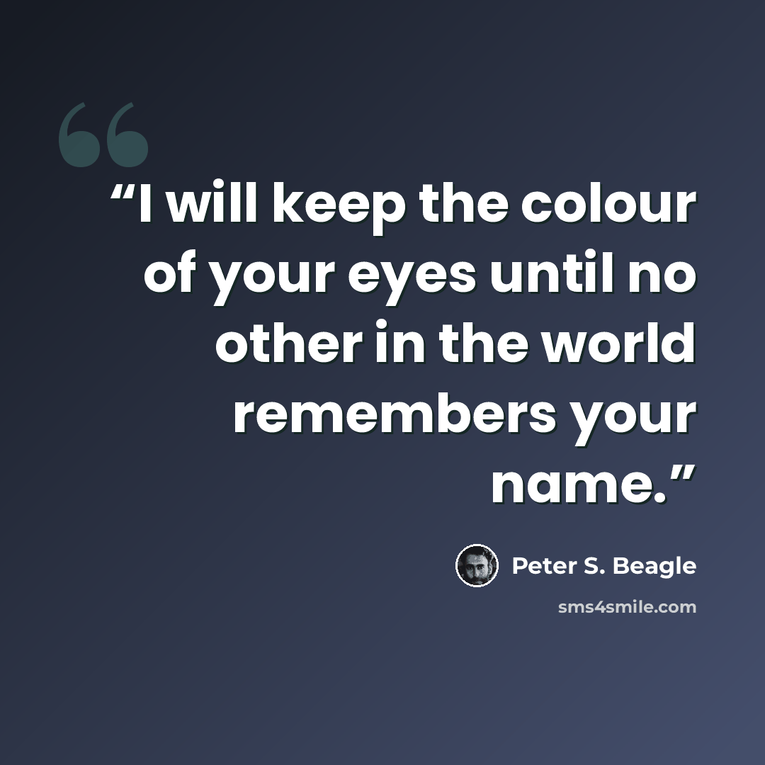 “I will keep the colour of your eyes until no other in the world remembers your name.” quote by Peter S. Beagle