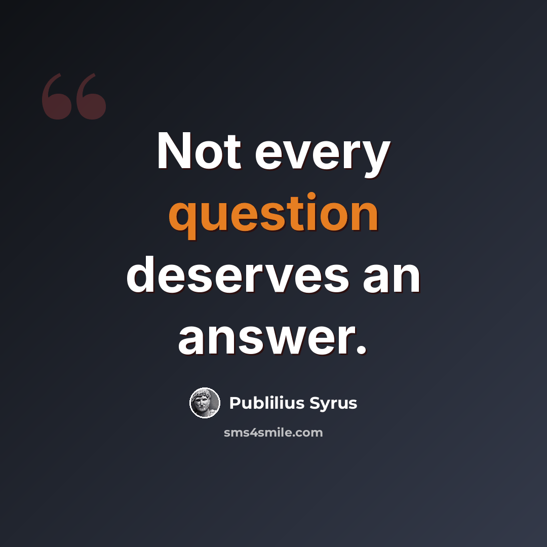 “Not every question deserves an answer.” quote by Publilius Syrus