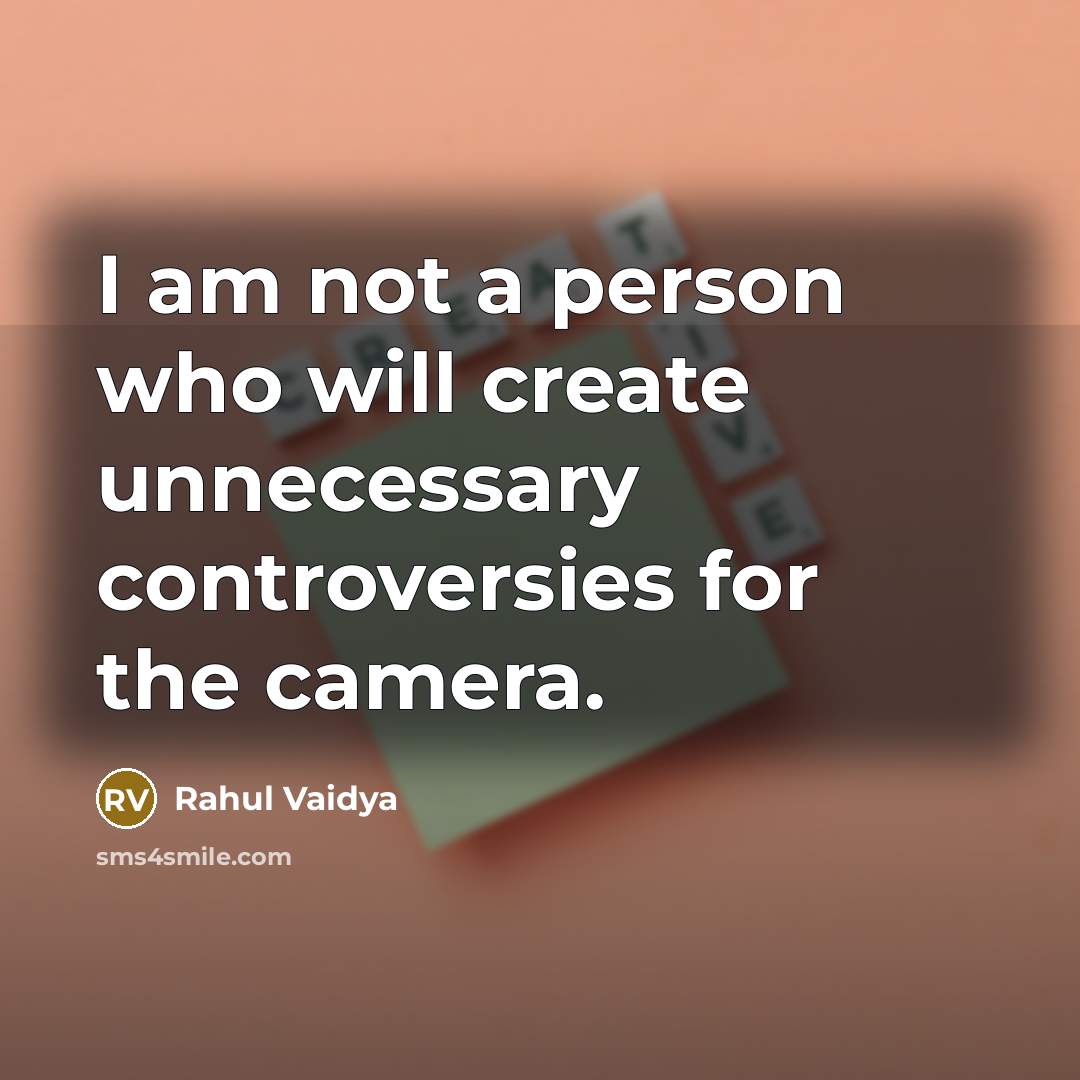 “I am not a person who will create unnecessary controversies for the camera.” quote by Rahul Vaidya