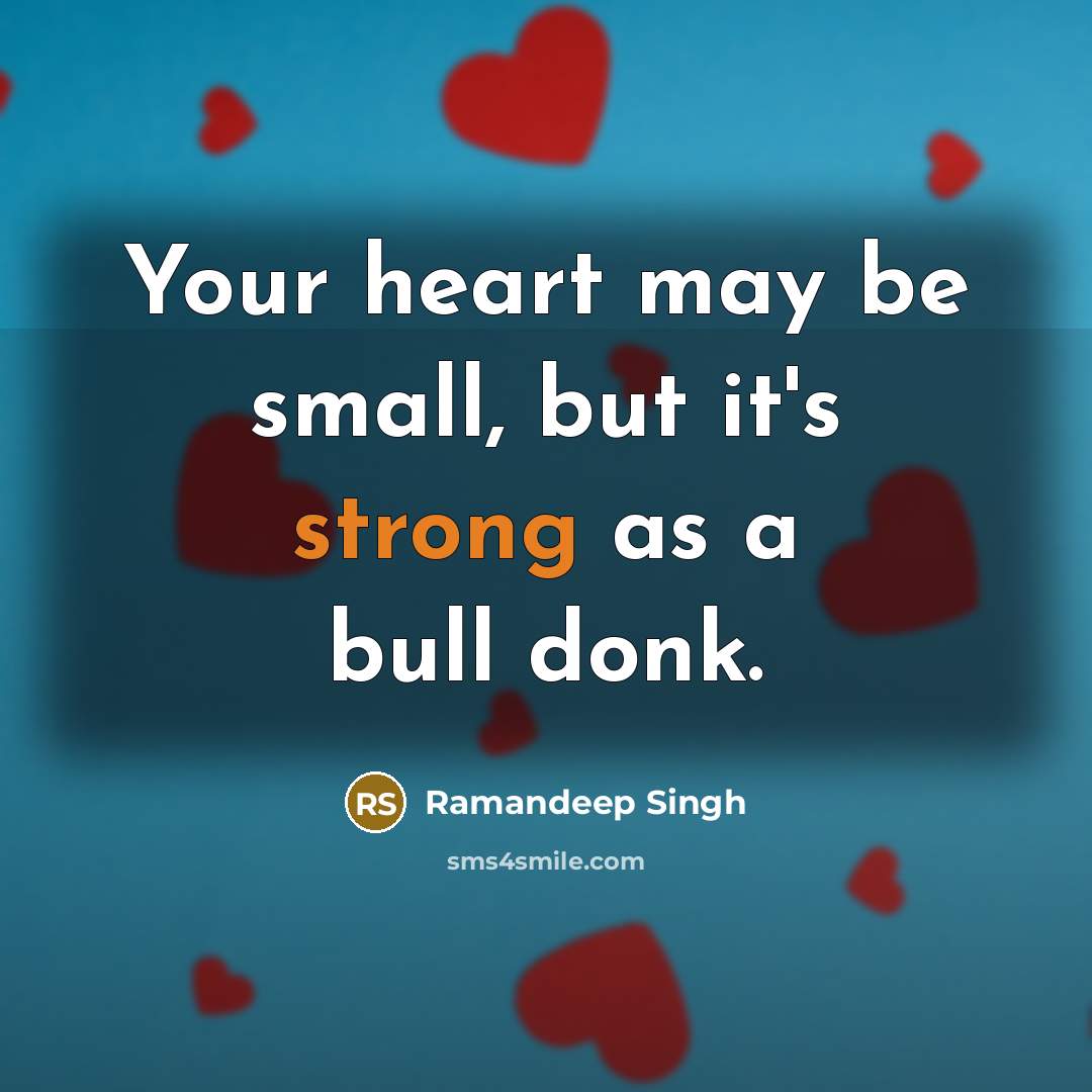 “Your heart may be small, but it's strong as a bull donk.” quote by Ramandeep Singh
