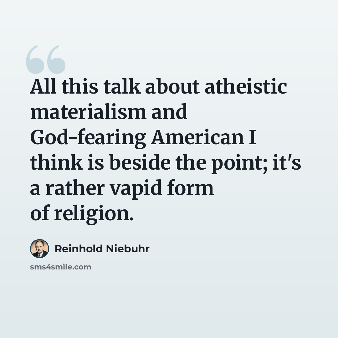 “All this talk about atheistic materialism and God-fearing American I think is beside the point; it's a rather vapid form of religion.” quote by Reinhold Niebuhr