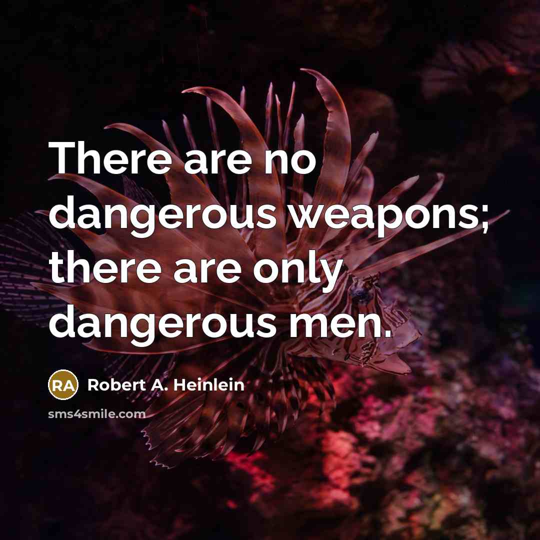 “There are no dangerous weapons; there are only dangerous men.” quote by Robert A. Heinlein