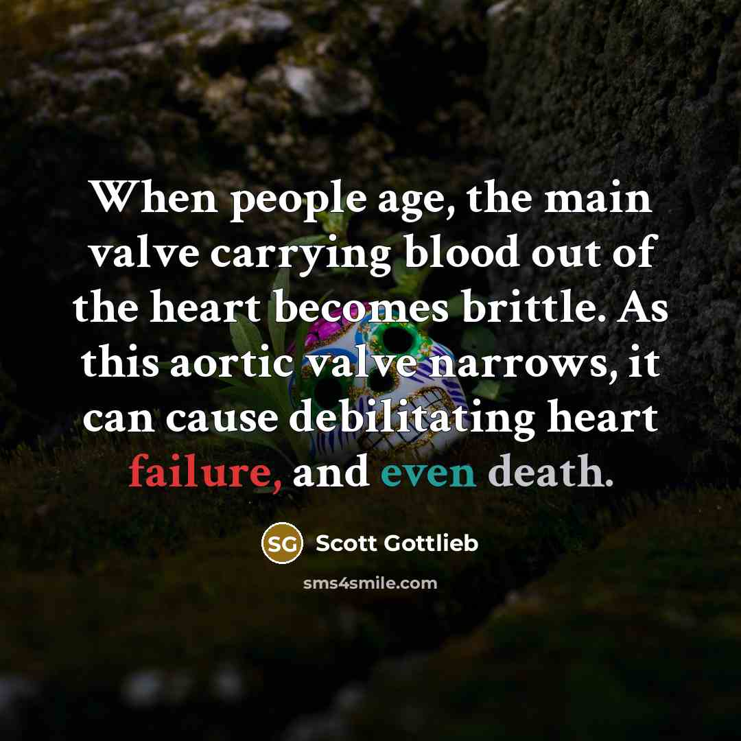 “When people age, the main valve carrying blood out of the heart becomes brittle. As this aortic valve narrows, it can cause debilitating heart failure, and even death.” quote by Scott Gottlieb