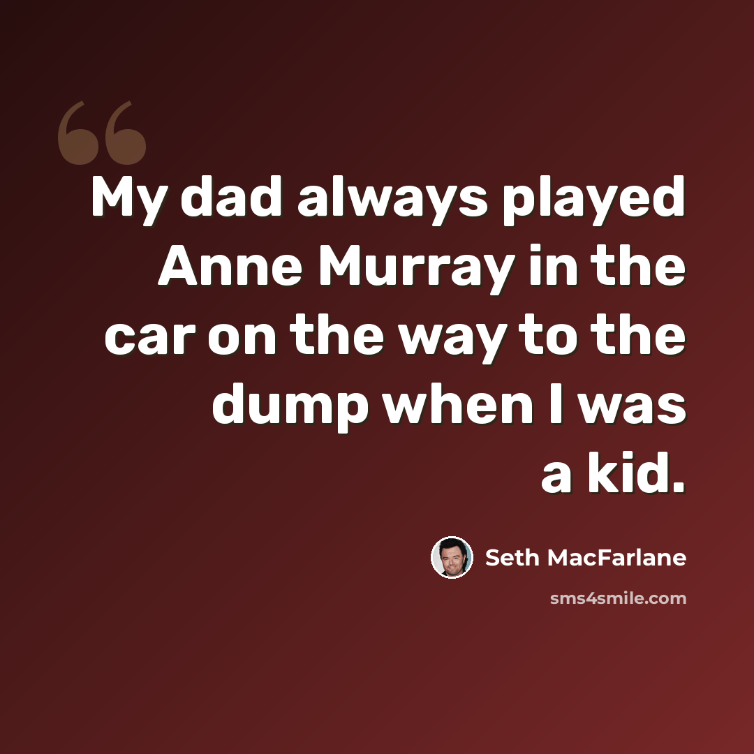 “My dad always played Anne Murray in the car on the way to the dump when I was a kid.” quote by Seth MacFarlane