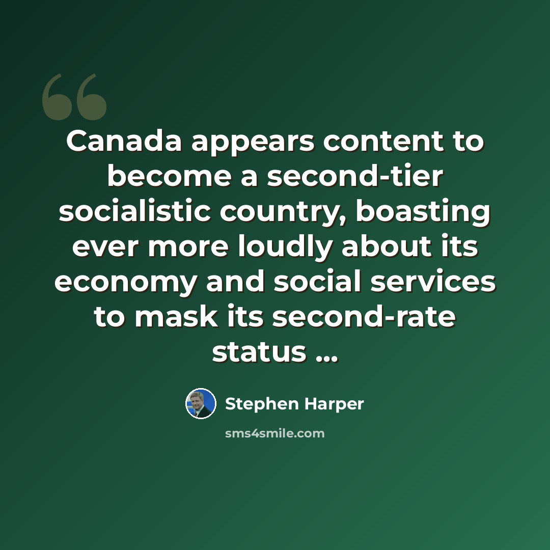 “Canada appears content to become a second-tier socialistic country, boasting ever more loudly about its economy and social services to mask its second-rate status ...” quote by Stephen Harper