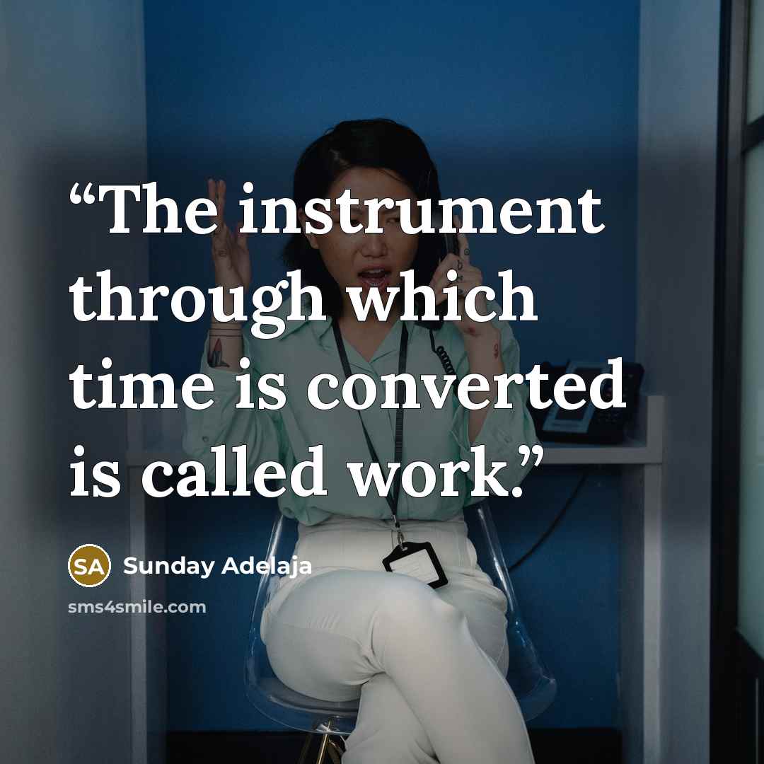 “The instrument through which time is converted is called work.” quote by Sunday Adelaja
