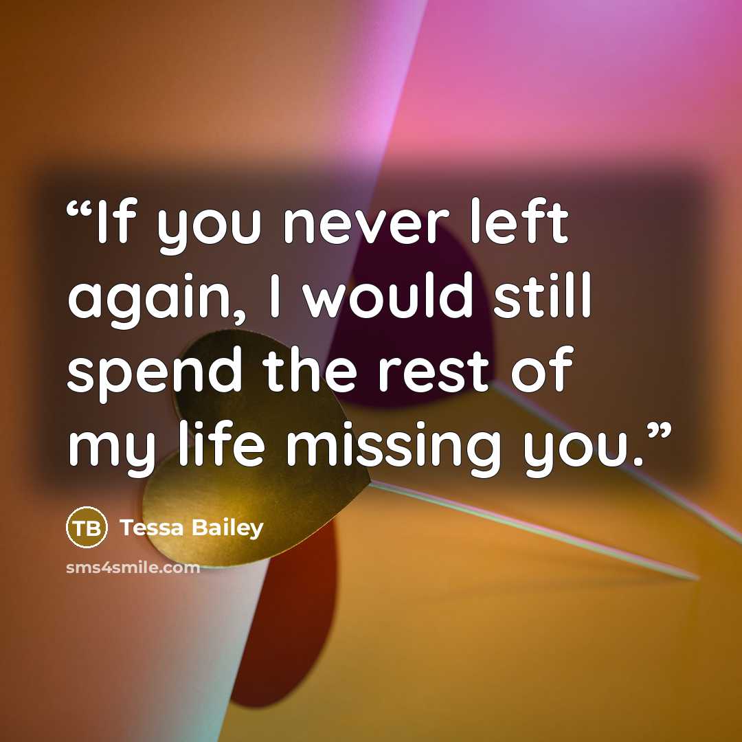 “If you never left again, I would still spend the rest of my life missing you.” quote by Tessa Bailey
