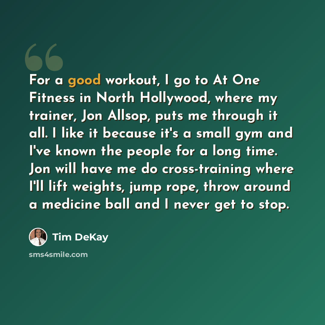“For a good workout, I go to At One Fitness in North Hollywood, where my trainer, Jon Allsop, puts me through it all. I like it because it's a small gym and I've known the people for a long time. Jon will have me do cross-training where I'll lift weights, jump rope, throw around a medicine ball and…” quote by Tim DeKay