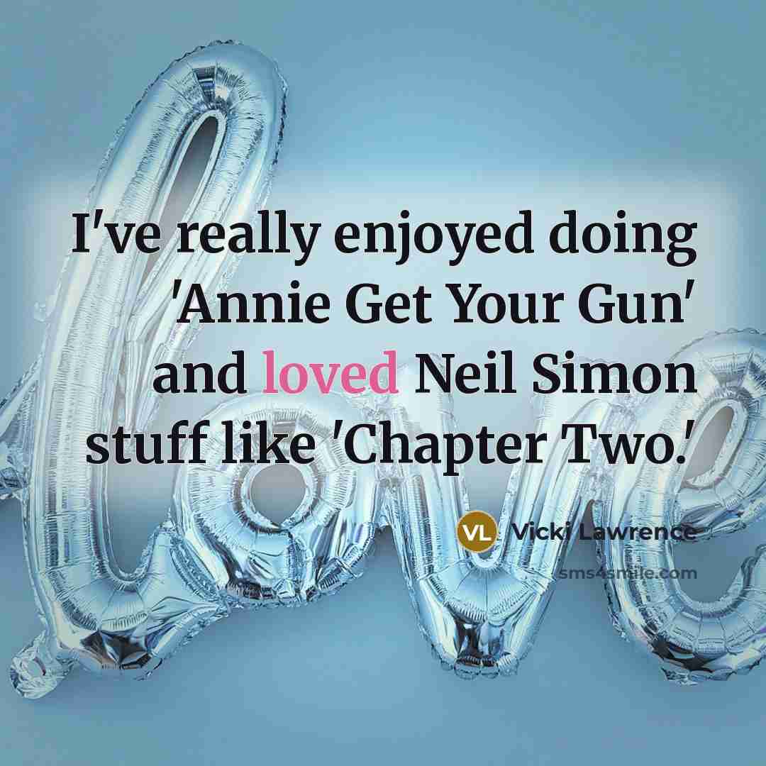 “I've really enjoyed doing 'Annie Get Your Gun' and loved Neil Simon stuff like 'Chapter Two.'” quote by Vicki Lawrence
