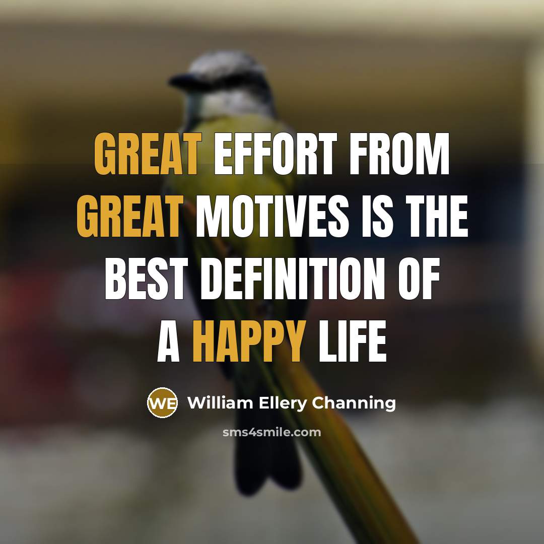 “Great effort from great motives is the best definition of a happy life” quote by William Ellery Channing