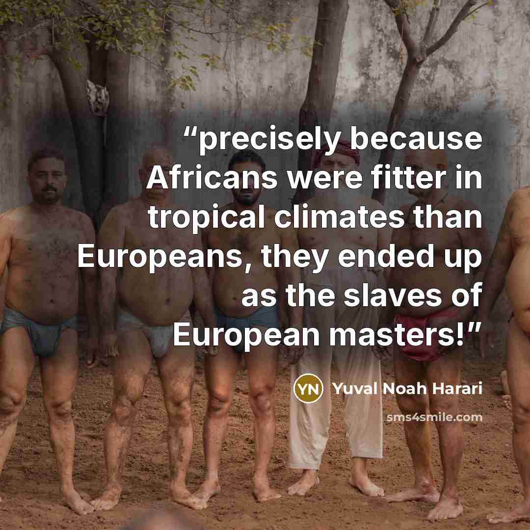 “precisely because Africans were fitter in tropical climates than Europeans, they ended up as the slaves of European masters!” quote by Yuval Noah Harari
