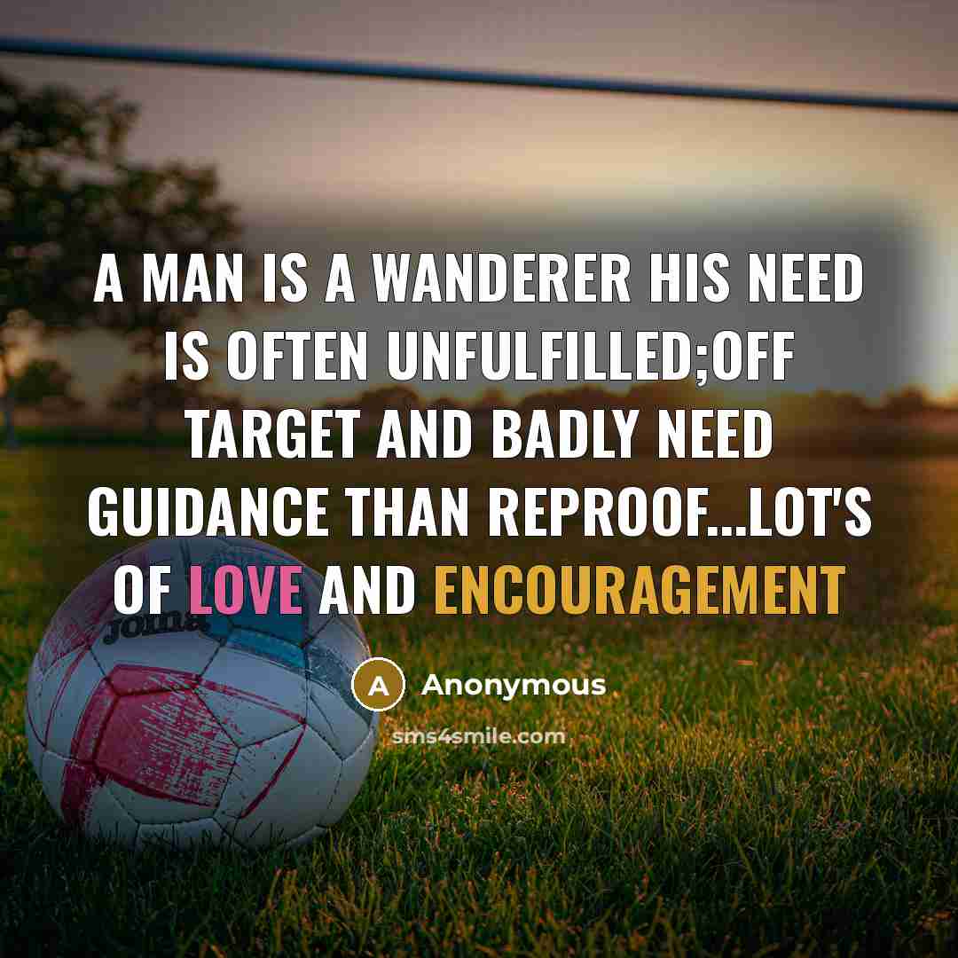 “A man is a wanderer his need is often unfulfilled;off target and badly need guidance than reproof...lot's of love and encouragement” quote by Anonymous