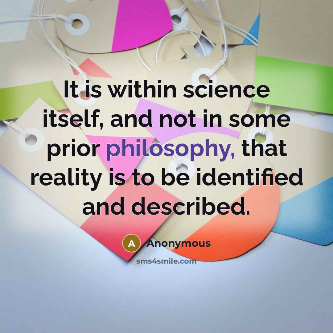 “It is within science itself, and not in some prior philosophy, that reality is to be identified and described.” quote by Anonymous
