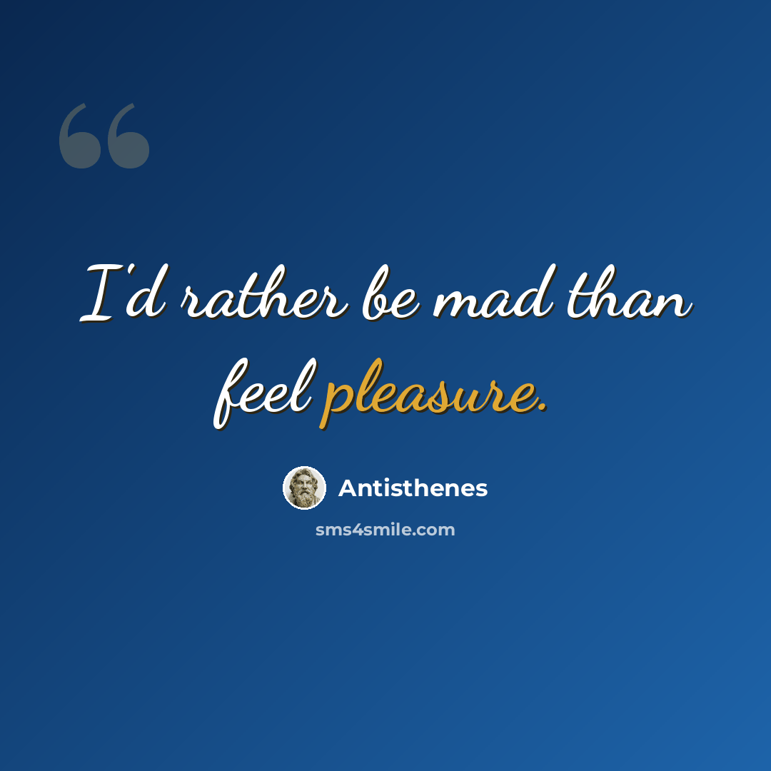 “I'd rather be mad than feel pleasure.” quote by Antisthenes