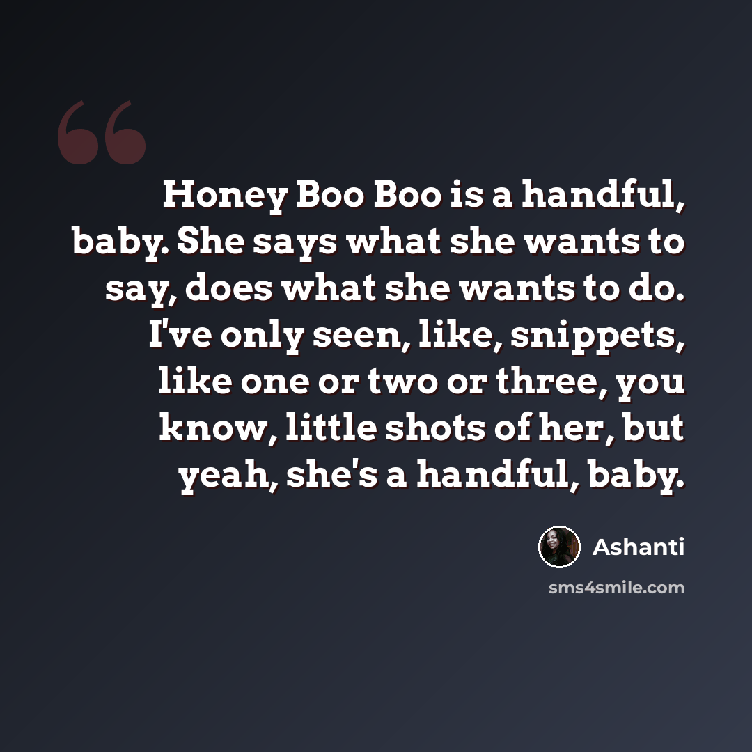 “Honey Boo Boo is a handful, baby. She says what she wants to say, does what she wants to do. I've only seen, like, snippets, like one or two or three, you know, little shots of her, but yeah, she's a handful, baby.” quote by Ashanti
