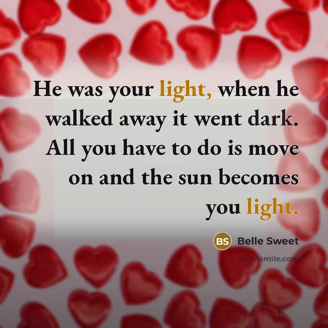 “He was your light, when he walked away it went dark. All you have to do is move on and the sun becomes you light.” quote by Belle Sweet