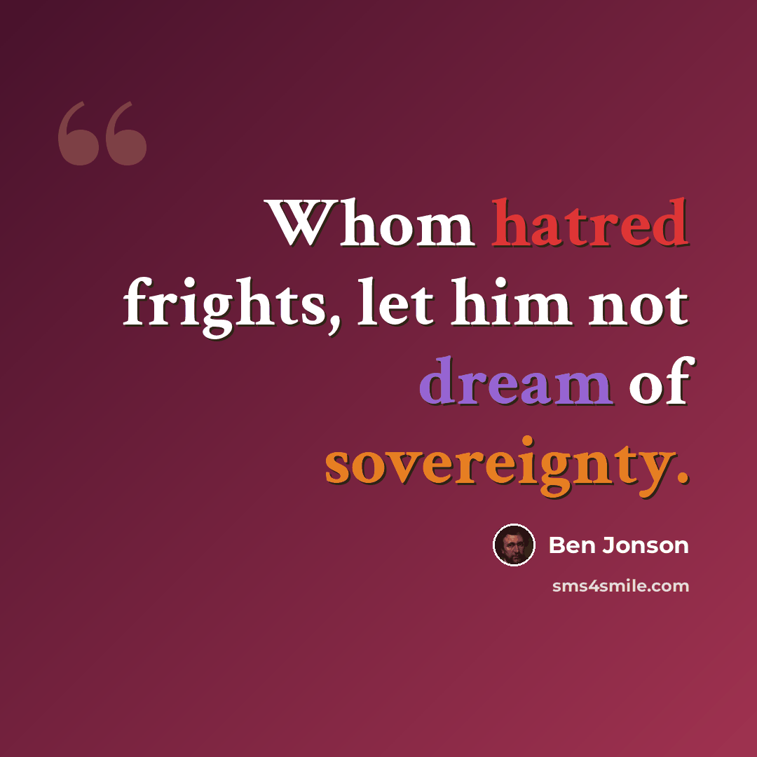 “Whom hatred frights, let him not dream of sovereignty.” quote by Ben Jonson