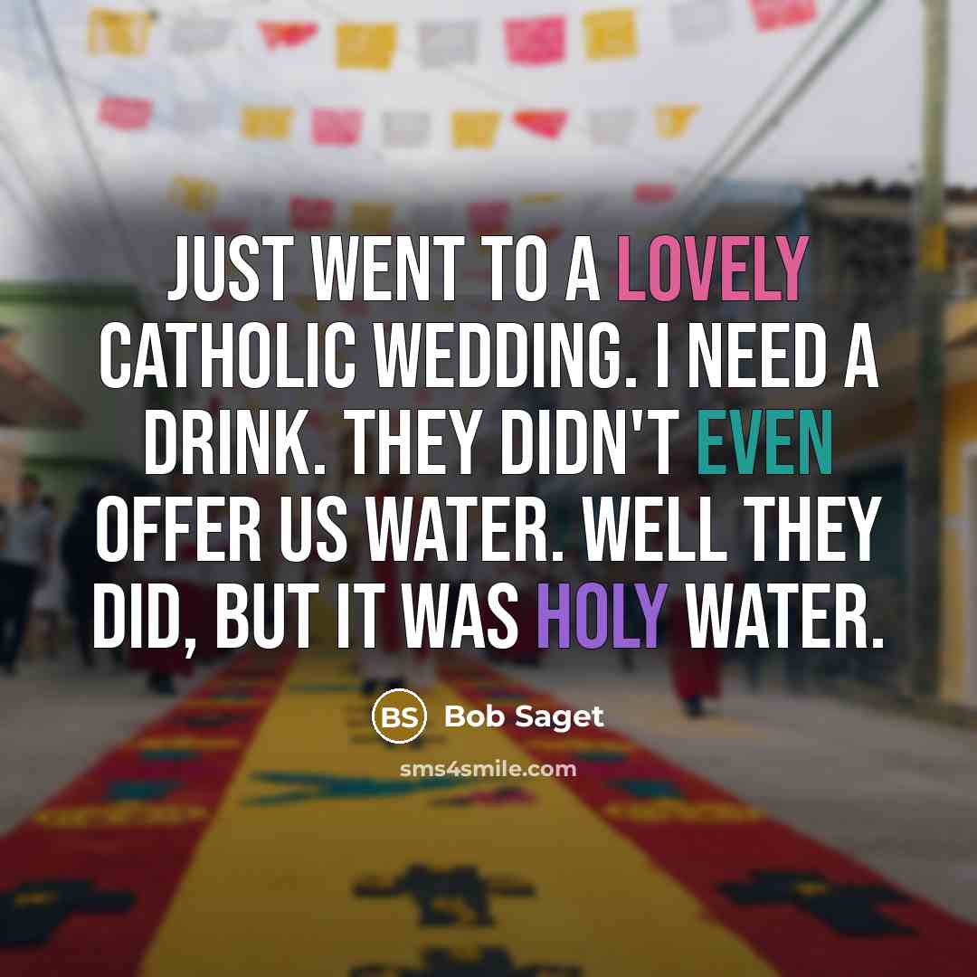 “Just went to a lovely Catholic wedding. I need a drink. They didn't even offer us water. Well they did, but it was Holy water.” quote by Bob Saget