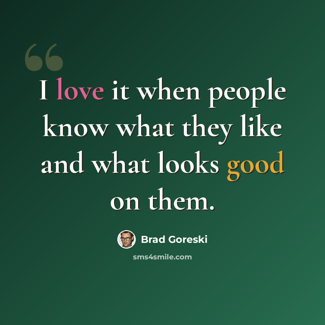 “I love it when people know what they like and what looks good on them.” quote by Brad Goreski