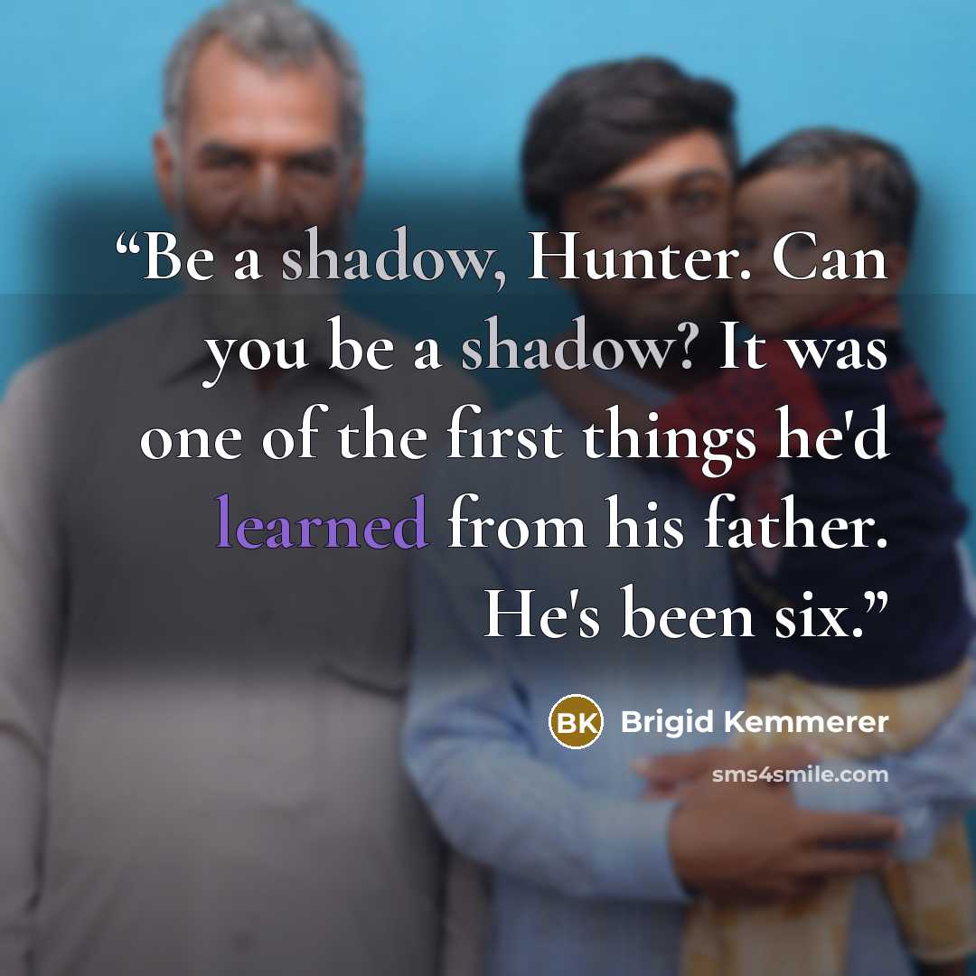 “Be a shadow, Hunter. Can you be a shadow? It was one of the first things he'd learned from his father. He's been six.” quote by Brigid Kemmerer