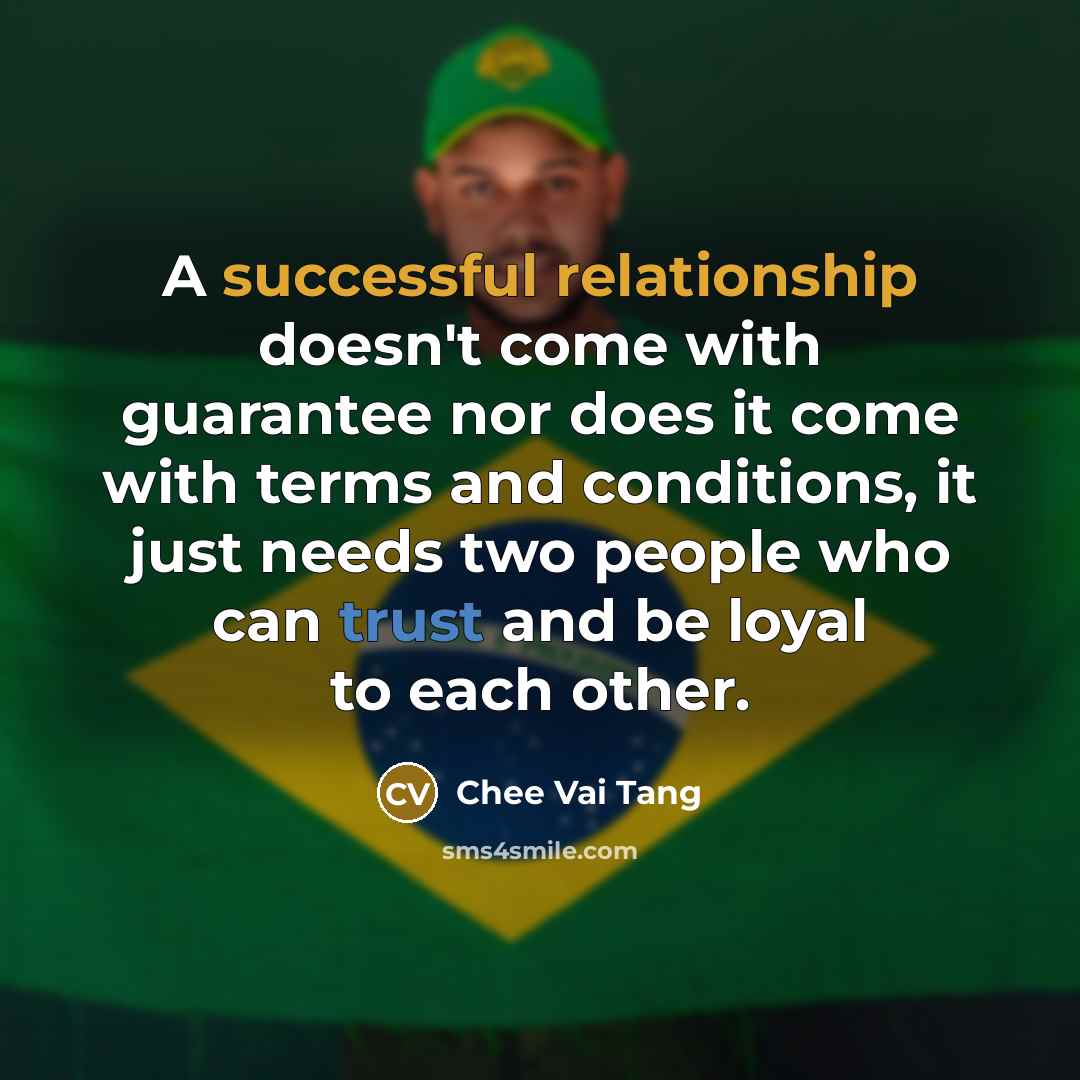 “A successful relationship doesn't come with guarantee nor does it come with terms and conditions, it just needs two people who can trust and be loyal to each other.” quote by Chee Vai Tang